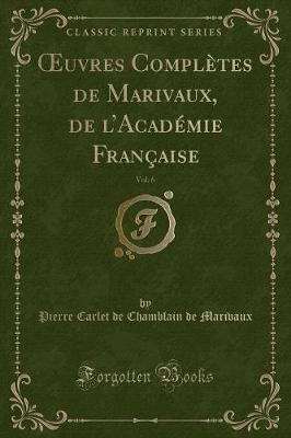 Book cover for Oeuvres Complètes de Marivaux, de l'Académie Française, Vol. 6 (Classic Reprint)