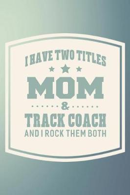 Book cover for I Have Two Titles Mom & Track Coach And I Rock Them Both