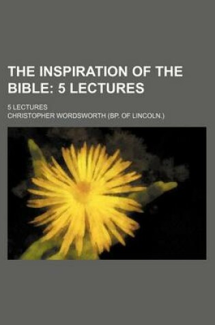 Cover of The Inspiration of the Bible; 5 Lectures. 5 Lectures