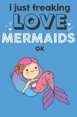 Cover of I Just Freaking Love Mermaids Ok