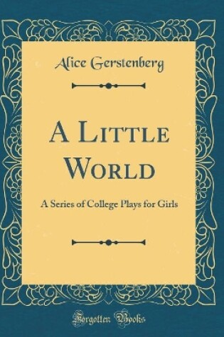 Cover of A Little World: A Series of College Plays for Girls (Classic Reprint)