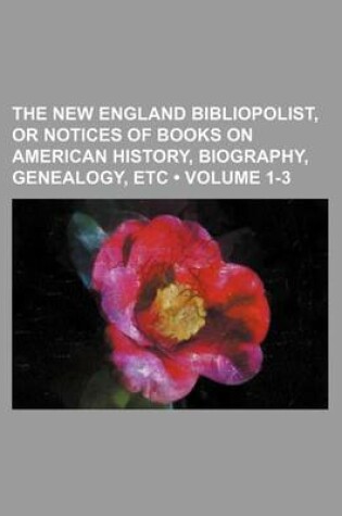 Cover of New England Bibliopolist; Or Notices of Books on American History, Biography, Genealogy, &C Volume 1-3