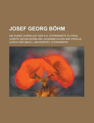 Book cover for Josef Georg Bohm; Die Kunst-Uhren Auf Der K.K. Sternwarte Zu Prag