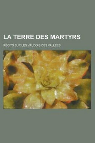 Cover of La Terre Des Martyrs; Recits Sur Les Vaudois Des Vallees