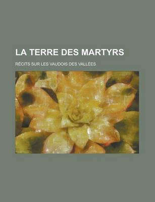 Book cover for La Terre Des Martyrs; Recits Sur Les Vaudois Des Vallees