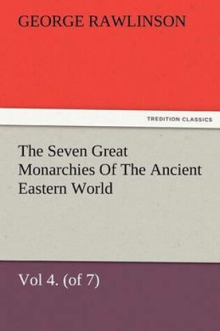 Cover of The Seven Great Monarchies of the Ancient Eastern World, Vol 4. (of 7)