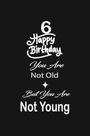 Cover of 6 Happy birthday you are not old but you are not young