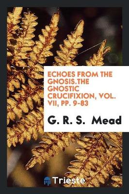 Book cover for Echoes from the Gnosis.the Gnostic Crucifixion, Vol. VII, Pp. 9-83