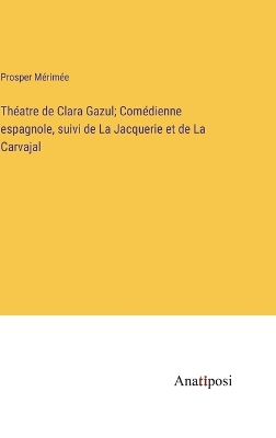 Book cover for Théatre de Clara Gazul; Comédienne espagnole, suivi de La Jacquerie et de La Carvajal