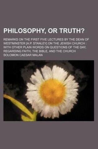 Cover of Philosophy, or Truth?; Remarks on the First Five Lectures by the Dean of Westminster [A.P. Stanley] on the Jewish Church with Other Plain Words on Questions of the Day, Regarding Faith, the Bible, and the Church