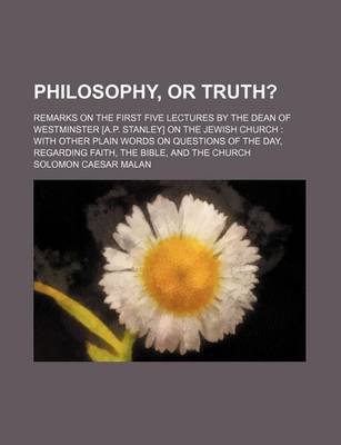 Book cover for Philosophy, or Truth?; Remarks on the First Five Lectures by the Dean of Westminster [A.P. Stanley] on the Jewish Church with Other Plain Words on Questions of the Day, Regarding Faith, the Bible, and the Church