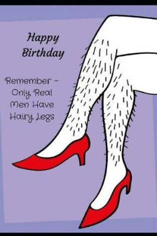 Cover of Happy Birthday, Remember - Only Real Men Have Hairy Legs