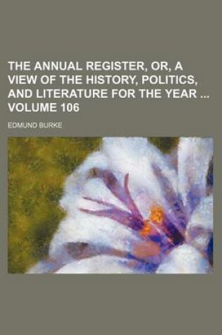 Cover of The Annual Register, Or, a View of the History, Politics, and Literature for the Year Volume 106