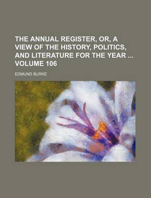 Book cover for The Annual Register, Or, a View of the History, Politics, and Literature for the Year Volume 106