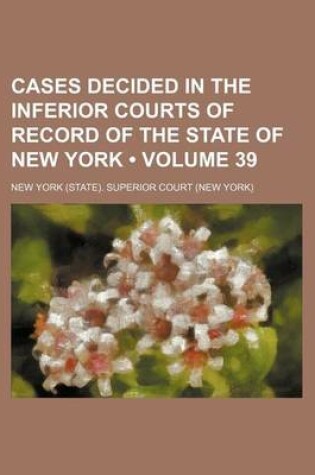 Cover of Cases Decided in the Inferior Courts of Record of the State of New York (Volume 39 )