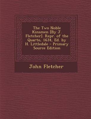 Book cover for The Two Noble Kinsmen [By J. Fletcher]. Repr. of the Quarto, 1634, Ed. by H. Littledale - Primary Source Edition