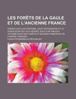 Book cover for Les Forets de La Gaule Et de L'Ancienne France; Apercu Sur Leur Histoire, Leur Topographie Et La Legislation Qui Les a Regies, Suivi D'Un Tableau Alphabetique Des Forets Et Des Bois Principaux de L'Empire Francais