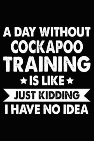 Cover of A Day Without Cockapoo Training Is Like Just Kidding I Have No Idea