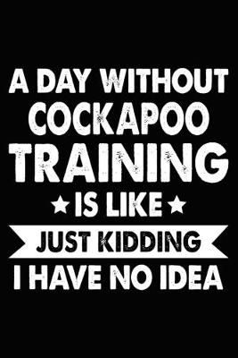 Book cover for A Day Without Cockapoo Training Is Like Just Kidding I Have No Idea