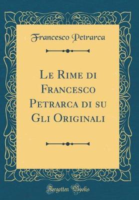 Book cover for Le Rime Di Francesco Petrarca Di Su Gli Originali (Classic Reprint)