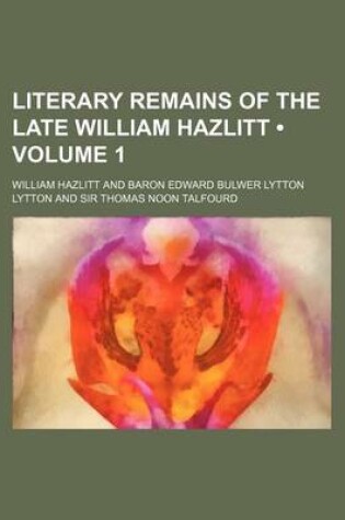 Cover of Literary Remains of the Late William Hazlitt (Volume 1)