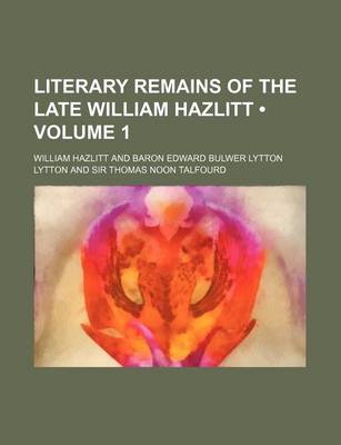 Book cover for Literary Remains of the Late William Hazlitt (Volume 1)