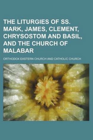 Cover of The Liturgies of SS. Mark, James, Clement, Chrysostom and Basil, and the Church of Malabar