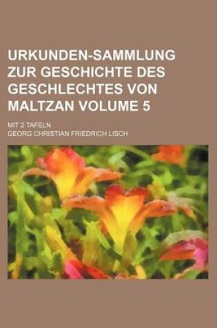 Cover of Urkunden-Sammlung Zur Geschichte Des Geschlechtes Von Maltzan Volume 5; Mit 2 Tafeln