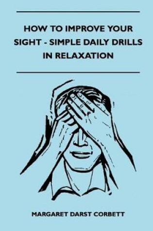 Cover of How To Improve Your Sight - Simple Daily Drills In Relaxation