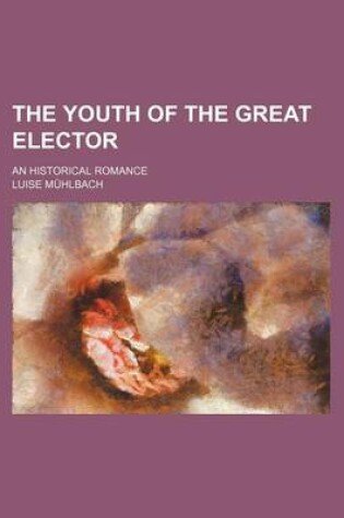 Cover of The Youth of the Great Elector; An Historical Romance