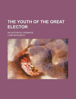 Book cover for The Youth of the Great Elector; An Historical Romance