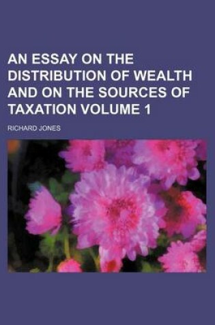 Cover of An Essay on the Distribution of Wealth and on the Sources of Taxation Volume 1