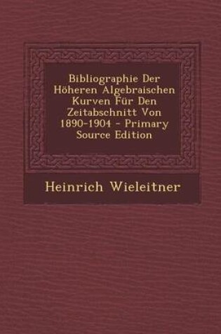 Cover of Bibliographie Der H heren Algebraischen Kurven F r Den Zeitabschnitt Von 1890-1904 - Primary Source Edition