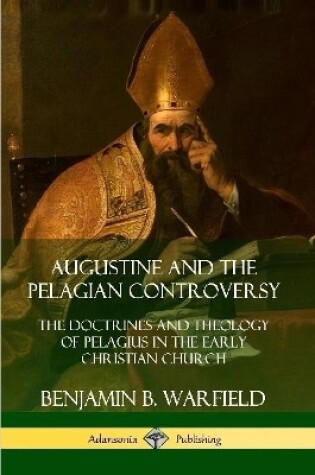 Cover of Augustine and the Pelagian Controversy: The Doctrines and Theology of Pelagius in the Early Christian Church