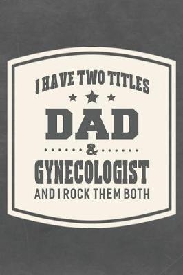 Book cover for I Have Two Titles Dad & Gynecologist And I Rock Them Both