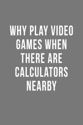 Book cover for Why Play Video Games When There Are Calculators Nearby