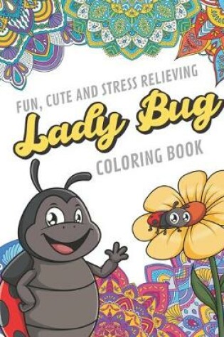 Cover of Fun Cute And Stress Relieving Lady Bug Coloring Book