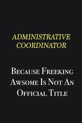 Book cover for Administrative Coordinator because freeking awsome is not an official title