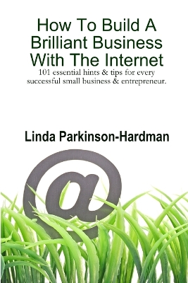 Book cover for How To Build A Brilliant Business With The Internet: 101 Essential Hints for Every Successful Small Business and Entrepreneur.