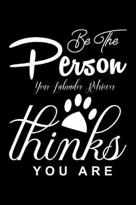 Book cover for Be the Person your Labrador Retriever Thinks you are