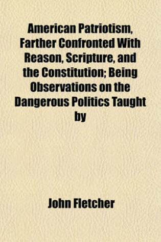 Cover of American Patriotism, Farther Confronted with Reason, Scripture, and the Constitution; Being Observations on the Dangerous Politics Taught by