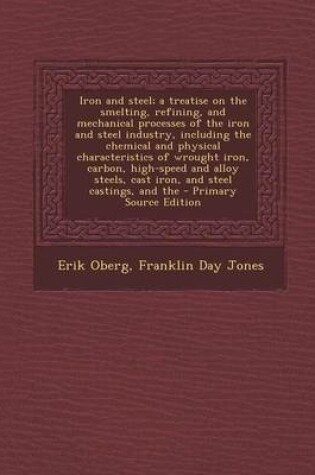 Cover of Iron and Steel; A Treatise on the Smelting, Refining, and Mechanical Processes of the Iron and Steel Industry, Including the Chemical and Physical Cha