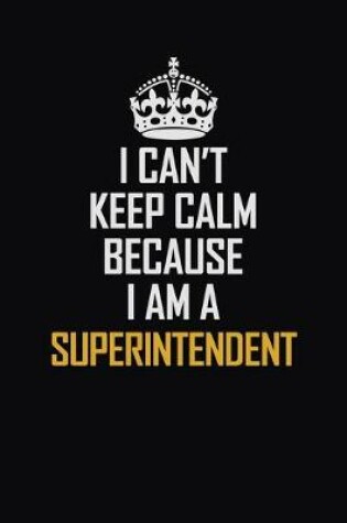 Cover of I Can't Keep Calm Because I Am A Superintendent