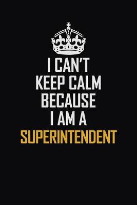 Book cover for I Can't Keep Calm Because I Am A Superintendent