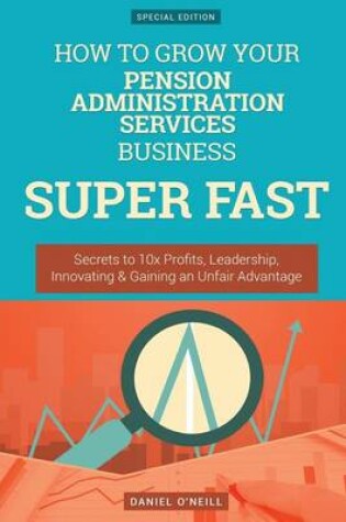 Cover of How to Grow Your Pension Administration Services Business Super Fast