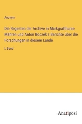 Cover of Die Regesten der Archive in Markgrafthume Mähren und Anton Boczek's Berichte über die Forschungen in diesem Lande