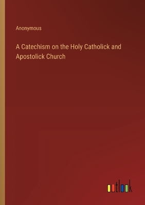 Book cover for A Catechism on the Holy Catholick and Apostolick Church