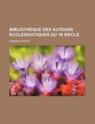 Book cover for Bibliotheque Des Auteurs Ecclesiastiques Du 18 Siecle; Premier Partie