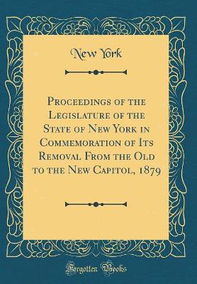 Book cover for Proceedings of the Legislature of the State of New York in Commemoration of Its Removal from the Old to the New Capitol, 1879 (Classic Reprint)