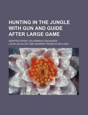 Book cover for Hunting in the Jungle with Gun and Guide After Large Game; Adapted from "Les Animaux Sauvages,"
